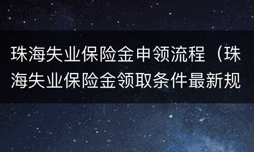 珠海失业保险金申领流程（珠海失业保险金领取条件最新规定）