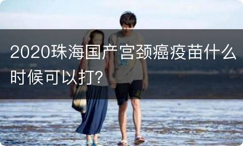 2020珠海国产宫颈癌疫苗什么时候可以打？
