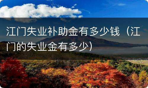 江门失业补助金有多少钱（江门的失业金有多少）
