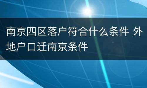 南京四区落户符合什么条件 外地户口迁南京条件