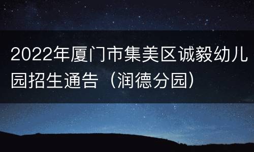 2022年厦门市集美区诚毅幼儿园招生通告（润德分园）