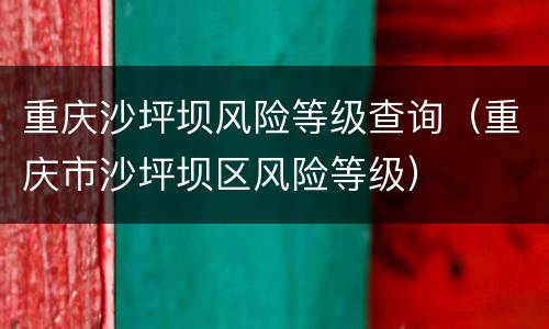 重庆沙坪坝风险等级查询（重庆市沙坪坝区风险等级）