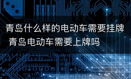 青岛什么样的电动车需要挂牌 青岛电动车需要上牌吗