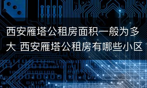 西安雁塔公租房面积一般为多大 西安雁塔公租房有哪些小区