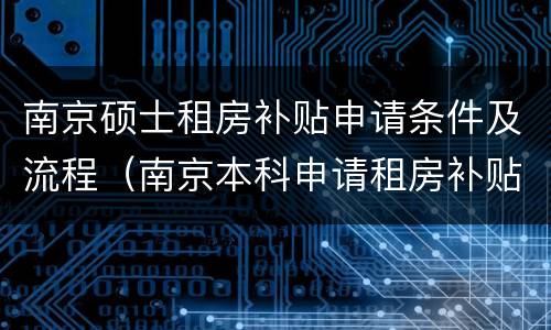 南京硕士租房补贴申请条件及流程（南京本科申请租房补贴）