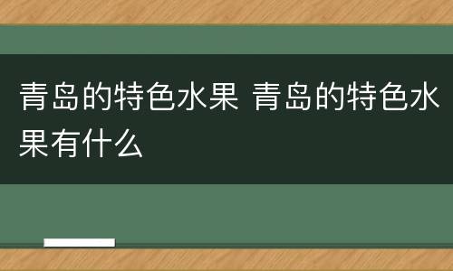 青岛的特色水果 青岛的特色水果有什么