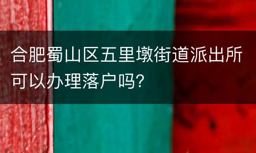 合肥蜀山区五里墩街道派出所可以办理落户吗？