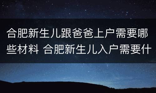 合肥新生儿跟爸爸上户需要哪些材料 合肥新生儿入户需要什么资料
