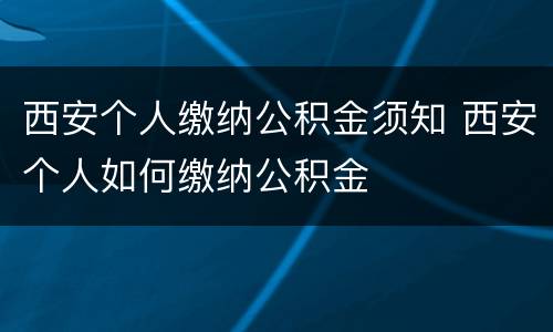 西安个人缴纳公积金须知 西安个人如何缴纳公积金