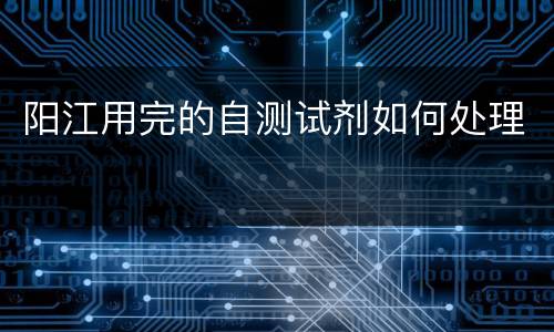 阳江用完的自测试剂如何处理
