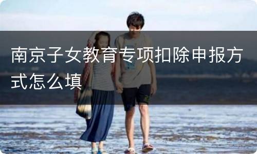 南京子女教育专项扣除申报方式怎么填