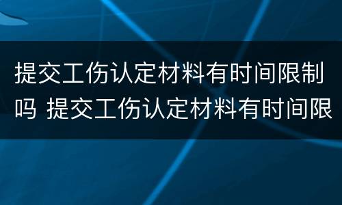 提交工伤认定材料有时间限制吗 提交工伤认定材料有时间限制吗怎么办
