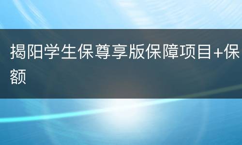 揭阳学生保尊享版保障项目+保额