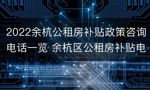 2022余杭公租房补贴政策咨询电话一览 余杭区公租房补贴电话