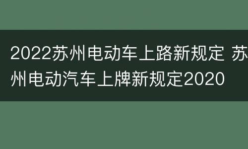 2022苏州电动车上路新规定 苏州电动汽车上牌新规定2020
