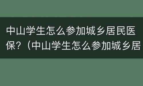 中山学生怎么参加城乡居民医保?（中山学生怎么参加城乡居民医保缴费）