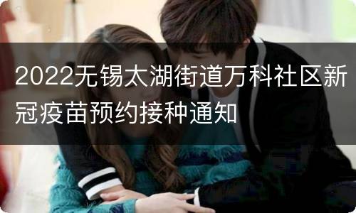 2022无锡太湖街道万科社区新冠疫苗预约接种通知