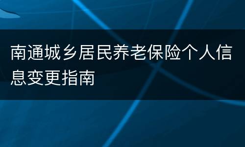 南通城乡居民养老保险个人信息变更指南
