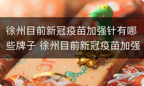 徐州目前新冠疫苗加强针有哪些牌子 徐州目前新冠疫苗加强针有哪些牌子打