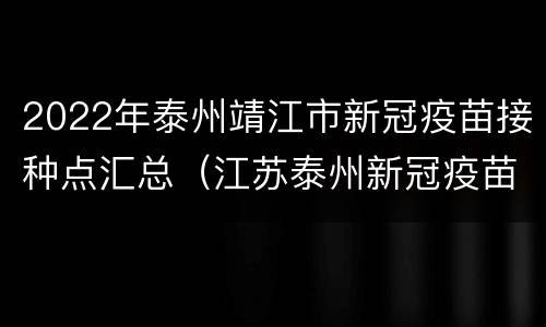 2022年泰州靖江市新冠疫苗接种点汇总（江苏泰州新冠疫苗）