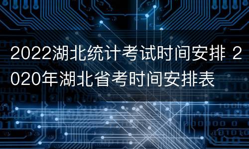 2022湖北统计考试时间安排 2020年湖北省考时间安排表