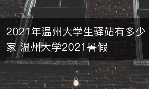 2021年温州大学生驿站有多少家 温州大学2021暑假