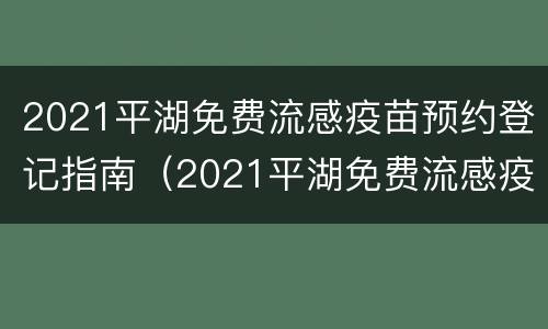 2021平湖免费流感疫苗预约登记指南（2021平湖免费流感疫苗预约登记指南在哪里）