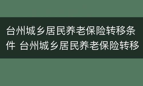 台州城乡居民养老保险转移条件 台州城乡居民养老保险转移条件有哪些