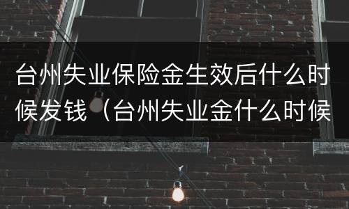 台州失业保险金生效后什么时候发钱（台州失业金什么时候到账）