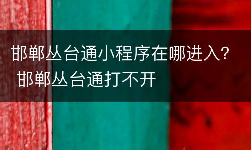 邯郸丛台通小程序在哪进入？ 邯郸丛台通打不开