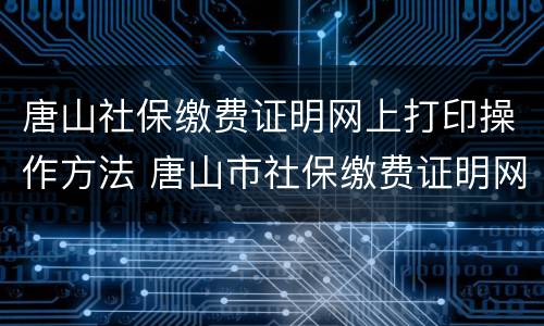 唐山社保缴费证明网上打印操作方法 唐山市社保缴费证明网上打印