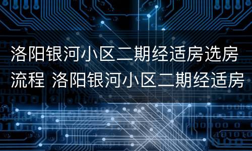 洛阳银河小区二期经适房选房流程 洛阳银河小区二期经适房选房流程视频