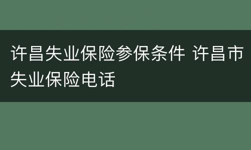 许昌失业保险参保条件 许昌市失业保险电话