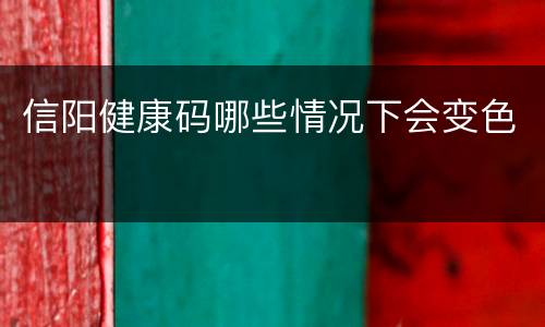 信阳健康码哪些情况下会变色