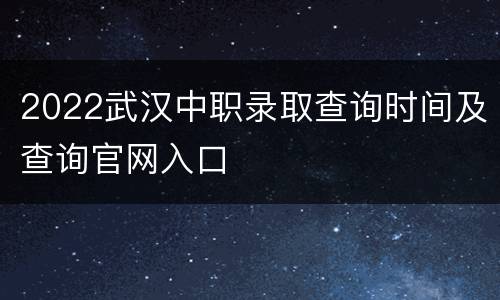 2022武汉中职录取查询时间及查询官网入口