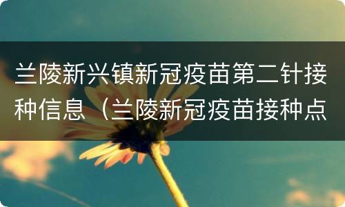 兰陵新兴镇新冠疫苗第二针接种信息（兰陵新冠疫苗接种点）