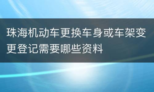珠海机动车更换车身或车架变更登记需要哪些资料