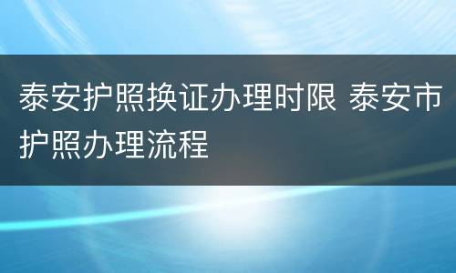 泰安护照换证办理时限 泰安市护照办理流程