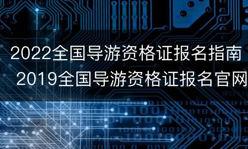 2022全国导游资格证报名指南 2019全国导游资格证报名官网