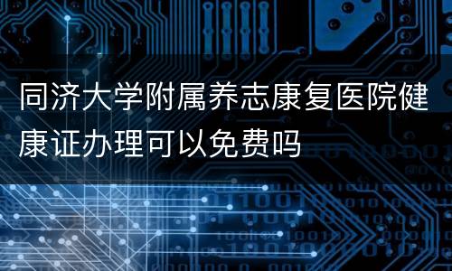 同济大学附属养志康复医院健康证办理可以免费吗