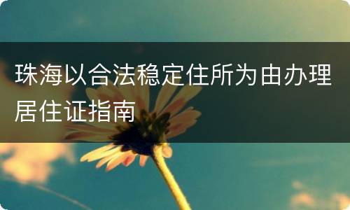 珠海以合法稳定住所为由办理居住证指南