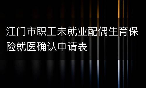江门市职工未就业配偶生育保险就医确认申请表