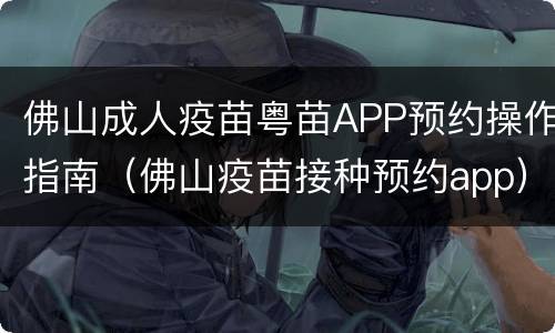 佛山成人疫苗粤苗APP预约操作指南（佛山疫苗接种预约app）