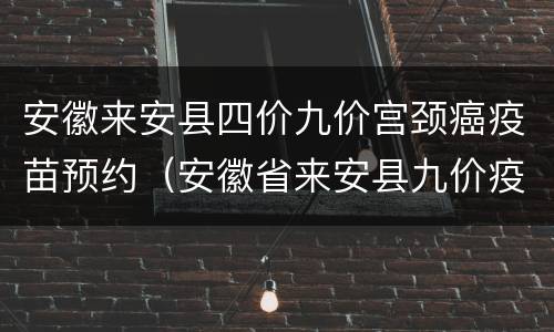 安徽来安县四价九价宫颈癌疫苗预约（安徽省来安县九价疫苗）
