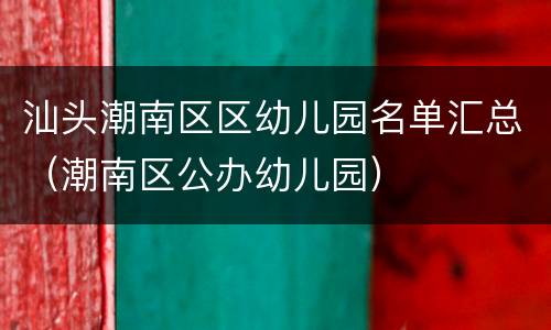 汕头潮南区区幼儿园名单汇总（潮南区公办幼儿园）