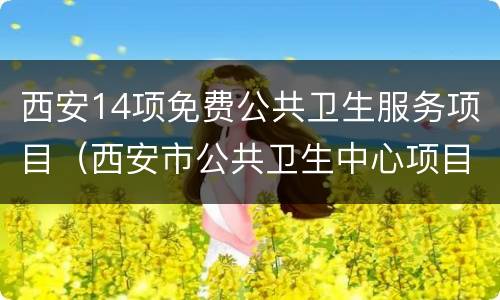 西安14项免费公共卫生服务项目（西安市公共卫生中心项目）