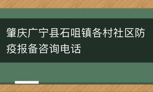肇庆广宁县石咀镇各村社区防疫报备咨询电话