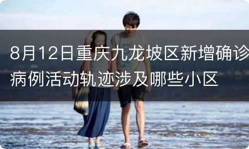 8月12日重庆九龙坡区新增确诊病例活动轨迹涉及哪些小区