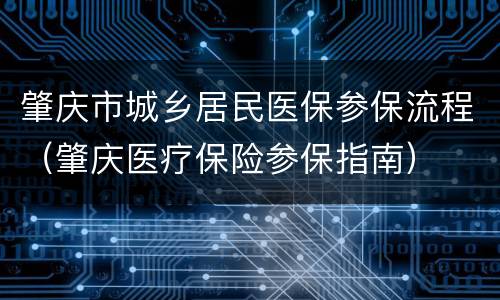 肇庆市城乡居民医保参保流程（肇庆医疗保险参保指南）