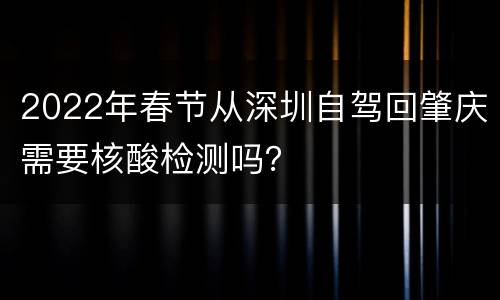 2022年春节从深圳自驾回肇庆需要核酸检测吗？